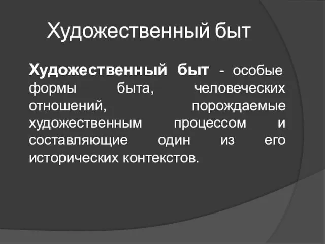 Художественный быт Художественный быт - особые формы быта, человеческих отношений, порождаемые