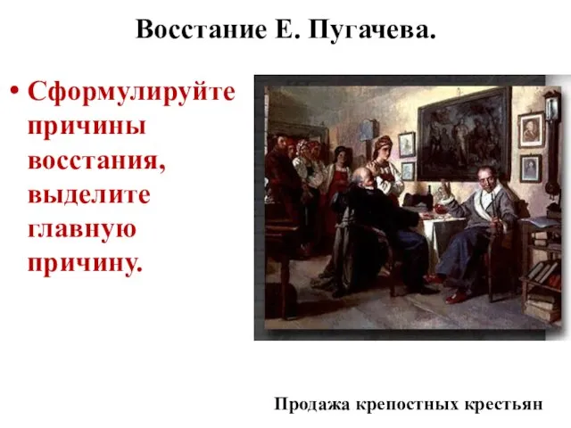 Восстание Е. Пугачева. Сформулируйте причины восстания, выделите главную причину. Продажа крепостных крестьян