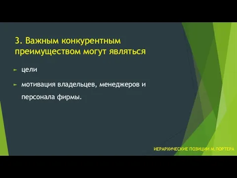 3. Важным конкурентным преимуществом могут являться цели мотивация владельцев, менеджеров и персонала фирмы. ИЕРАРХИЧЕСКИЕ ПОЗИЦИИ М.ПОРТЕРА