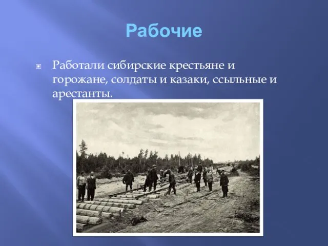 Рабочие Работали сибирские крестьяне и горожане, солдаты и казаки, ссыльные и арестанты.