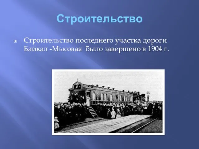 Строительство Строительство последнего участка дороги Байкал -Мысовая было завершено в 1904 г.