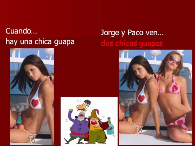 Cuando… hay una chica guapa Jorge y Paco ven… dos chicas guapas