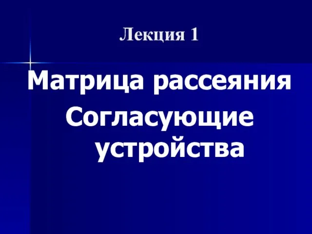 Матрица рассеяния Согласующие устройства Лекция 1