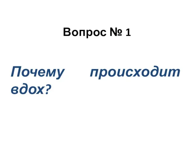 Вопрос № 1 Почему происходит вдох?