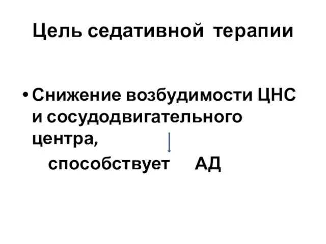 Цель седативной терапии Снижение возбудимости ЦНС и сосудодвигательного центра, способствует АД