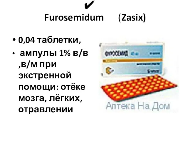 Furosemidum (Zasix) 0,04 таблетки, ампулы 1% в/в ,в/м при экстренной помощи: отёке мозга, лёгких, отравлении