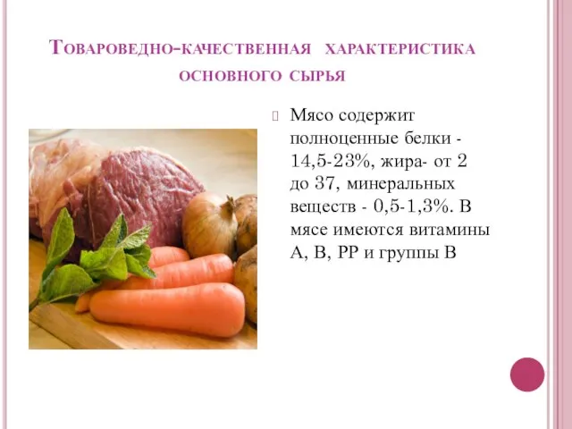 Товароведно-качественная характеристика основного сырья Мясо содержит полноценные белки - 14,5-23%, жира-