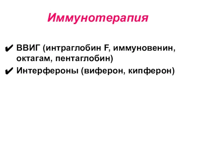 Иммунотерапия ВВИГ (интраглобин F, иммуновенин, октагам, пентаглобин) Интерфероны (виферон, кипферон)