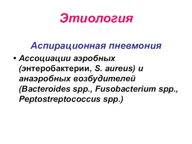 Этиология Аспирационная пневмония Ассоциации аэробных (энтеробактерии, S. aureus) и анаэробных возбудителей