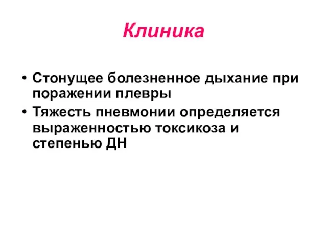 Клиника Стонущее болезненное дыхание при поражении плевры Тяжесть пневмонии определяется выраженностью токсикоза и степенью ДН