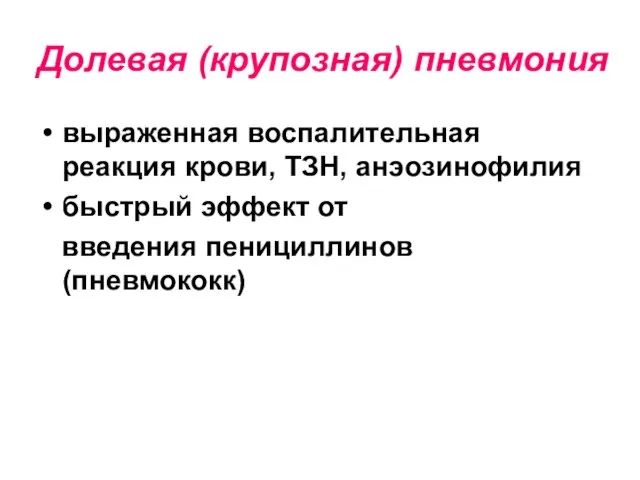 Долевая (крупозная) пневмония выраженная воспалительная реакция крови, ТЗН, анэозинофилия быстрый эффект от введения пенициллинов (пневмококк)