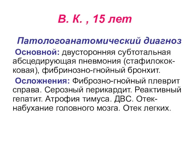 В. К. , 15 лет Патологоанатомический диагноз Основной: двусторонняя субтотальная абсцедирующая