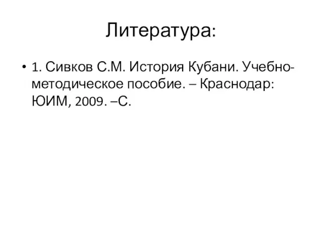 Литература: 1. Сивков С.М. История Кубани. Учебно-методическое пособие. – Краснодар: ЮИМ, 2009. –С.