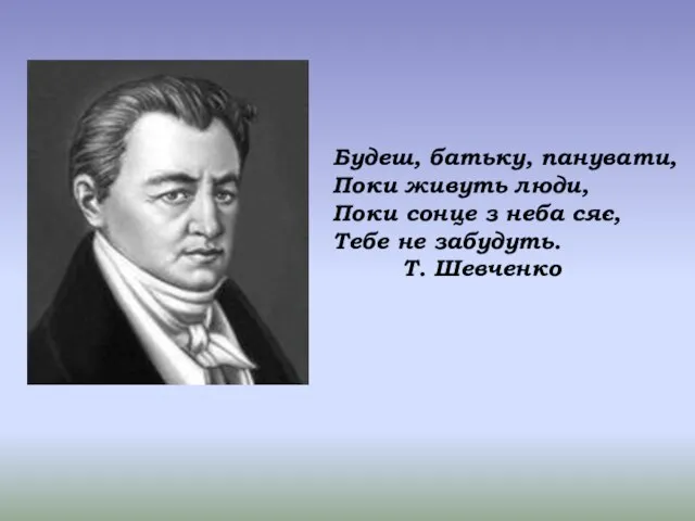 Будеш, батьку, панувати, Поки живуть люди, Поки сонце з неба сяє, Тебе не забудуть. Т. Шевченко