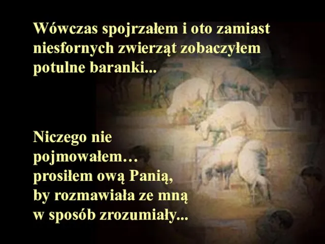 Wówczas spojrzałem i oto zamiast niesfornych zwierząt zobaczyłem potulne baranki... Niczego