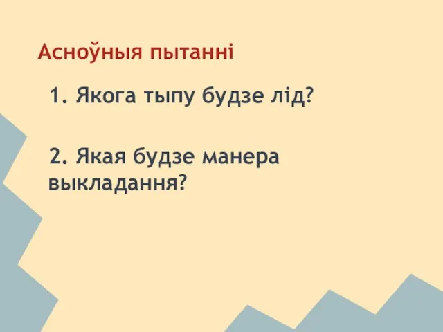 Асноўныя пытанні 1. Якога тыпу будзе лiд? 2. Якая будзе манера выкладання?