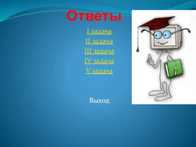 Ответы I задача II задача III задача IV задача V задача Выход