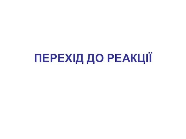 ПЕРЕХІД ДО РЕАКЦІЇ