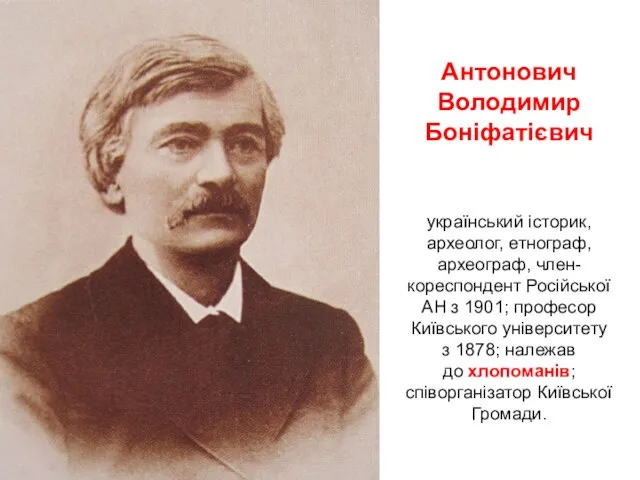 Антонович Володимир Боніфатієвич український історик, археолог, етнограф, археограф, член-кореспондент Російської АН