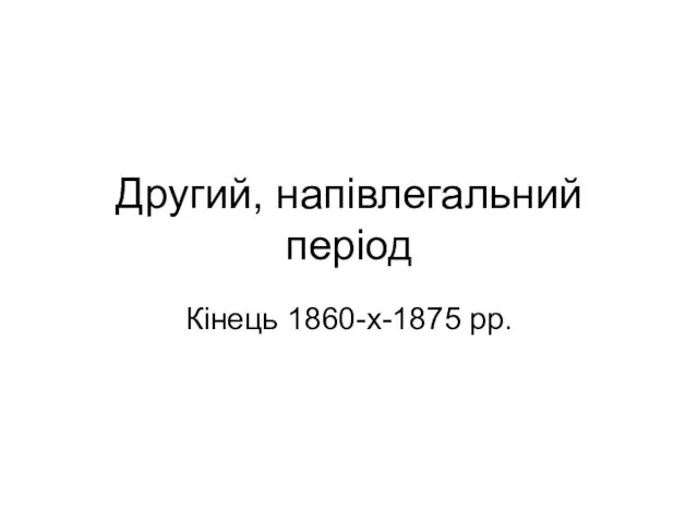 Другий, напівлегальний період Кінець 1860-х-1875 рр.