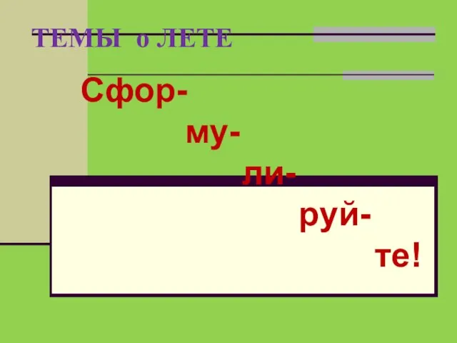 ТЕМЫ о ЛЕТЕ Сфор- му- ли- руй- те!