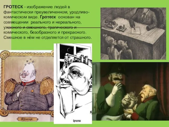 ГРОТЕСК - изображение людей в фантастически преувеличенном, уродливо-комическом виде. Гротеск основан