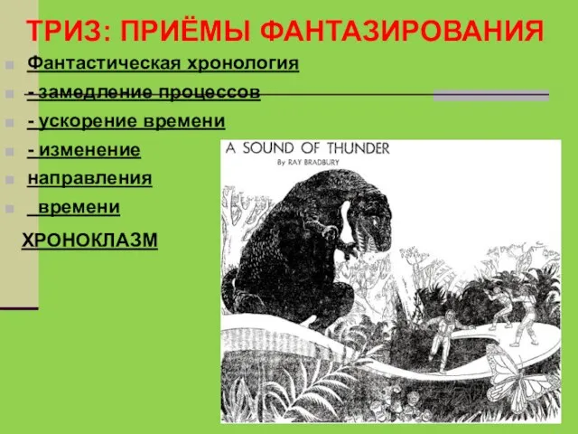 ТРИЗ: ПРИЁМЫ ФАНТАЗИРОВАНИЯ Фантастическая хронология - замедление процессов - ускорение времени - изменение направления времени ХРОНОКЛАЗМ