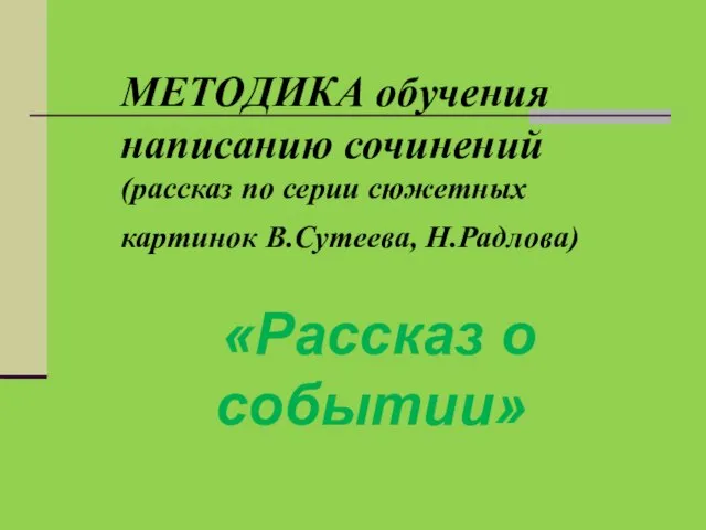 МЕТОДИКА обучения написанию сочинений (рассказ по серии сюжетных картинок В.Сутеева, Н.Радлова) «Рассказ о событии»