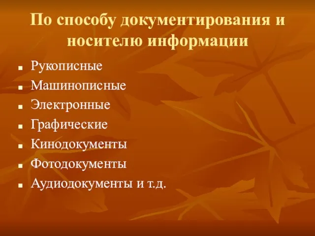 По способу документирования и носителю информации Рукописные Машинописные Электронные Графические Кинодокументы Фотодокументы Аудиодокументы и т.д.