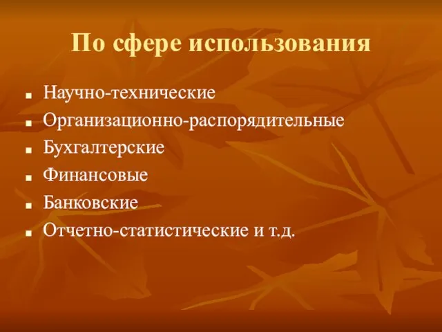 По сфере использования Научно-технические Организационно-распорядительные Бухгалтерские Финансовые Банковские Отчетно-статистические и т.д.