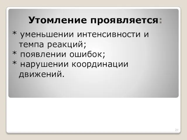 Утомление проявляется: * уменьшении интенсивности и темпа реакций; * появлении ошибок; * нарушении координации движений.