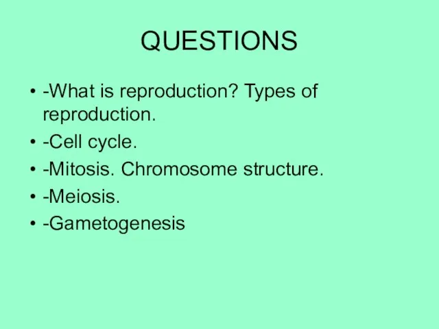 QUESTIONS -What is reproduction? Types of reproduction. -Cell cycle. -Mitosis. Chromosome structure. -Meiosis. -Gametogenesis