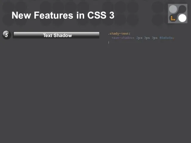 New Features in CSS 3 .shady-text{ text-shadow: 2px 3px 3px #0a0a0a; }