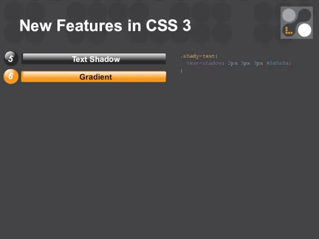 New Features in CSS 3 .shady-text{ text-shadow: 2px 3px 3px #0a0a0a; }