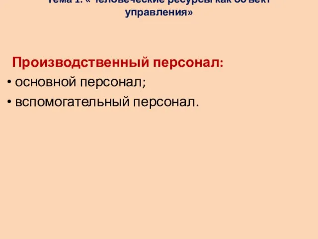 Тема 1: «Человеческие ресурсы как объект управления» Производственный персонал: основной персонал; вспомогательный персонал.