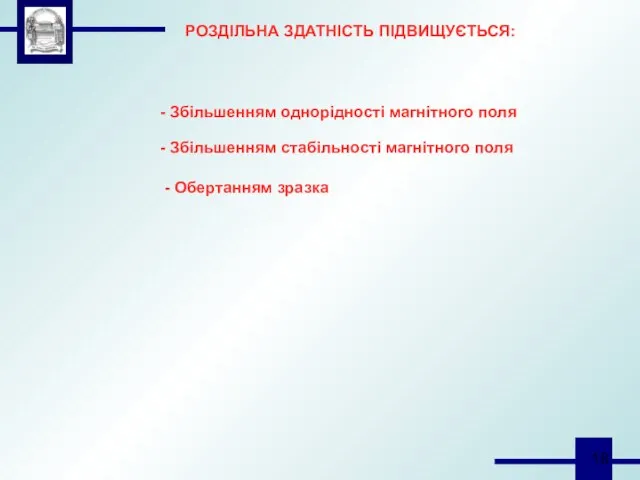 РОЗДІЛЬНА ЗДАТНІСТЬ ПІДВИЩУЄТЬСЯ: - Збільшенням однорідності магнітного поля - Обертанням зразка - Збільшенням стабільності магнітного поля