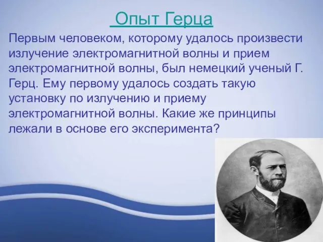 Опыт Герца Первым человеком, которому удалось произвести излучение электромагнитной волны и