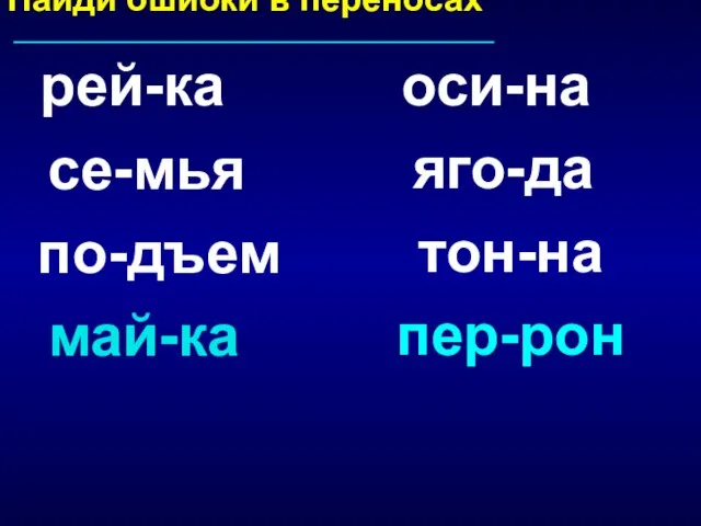 Найди ошибки в переносах рей-ка се-мья по-дъем май-ка яго-да оси-на тон-на пер-рон