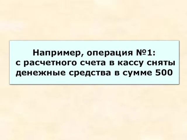 Например, операция №1: с расчетного счета в кассу сняты денежные средства