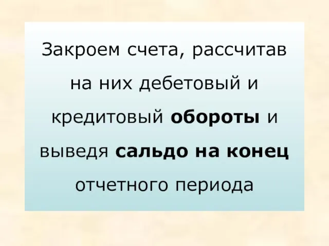 Закроем счета, рассчитав на них дебетовый и кредитовый обороты и выведя