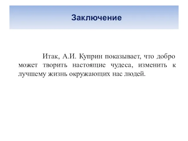 Заключение Итак, А.И. Куприн показывает, что добро может творить настоящие чудеса,