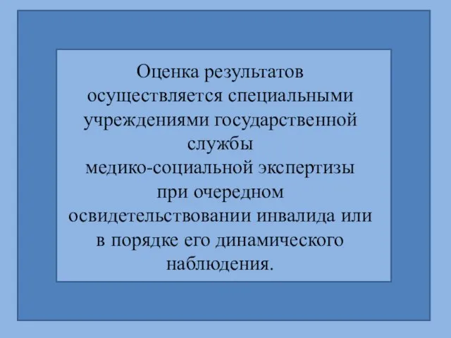 Оценка результатов осуществляется специальными учреждениями государственной службы медико-социальной экспертизы при очередном