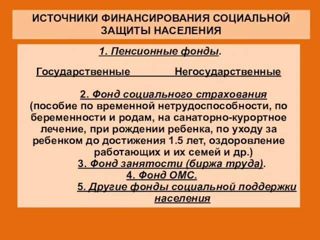 ИСТОЧНИКИ ФИНАНСИРОВАНИЯ СОЦИАЛЬНОЙ ЗАЩИТЫ НАСЕЛЕНИЯ 1. Пенсионные фонды. Государственные Негосударственные 2.