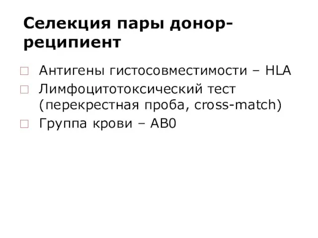 Селекция пары донор-реципиент Антигены гистосовместимости – HLA Лимфоцитотоксический тест (перекрестная проба, cross-match) Группа крови – AB0