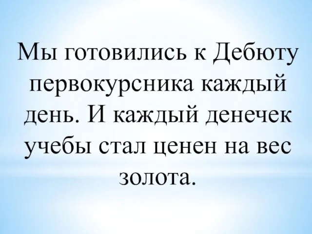 Мы готовились к Дебюту первокурсника каждый день. И каждый денечек учебы стал ценен на вес золота.