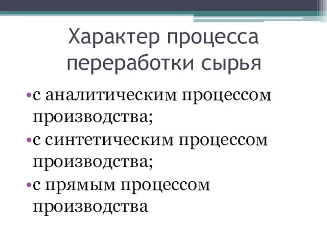 Характер процесса переработки сырья с аналитическим процессом производства; с синтетическим процессом производства; с прямым процессом производства