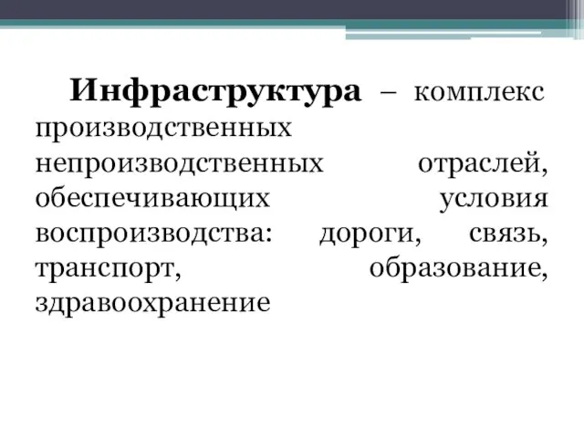 Инфраструктура – комплекс производственных непроизводственных отраслей, обеспечивающих условия воспроизводства: дороги, связь, транспорт, образование, здравоохранение