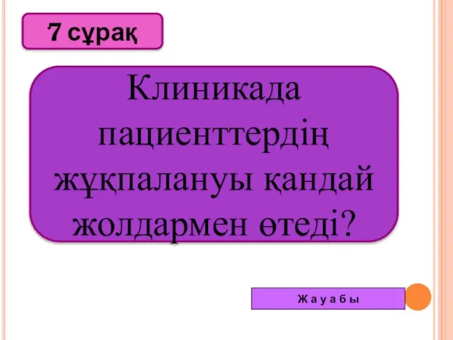 Клиникада пациенттердің жұқпалануы қандай жолдармен өтеді? 7 сұрақ Ж а у а б ы