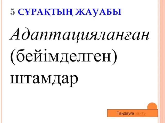 5 СҰРАҚТЫҢ ЖАУАБЫ Адаптацияланған (бейімделген) штамдар Таңдауға қайту