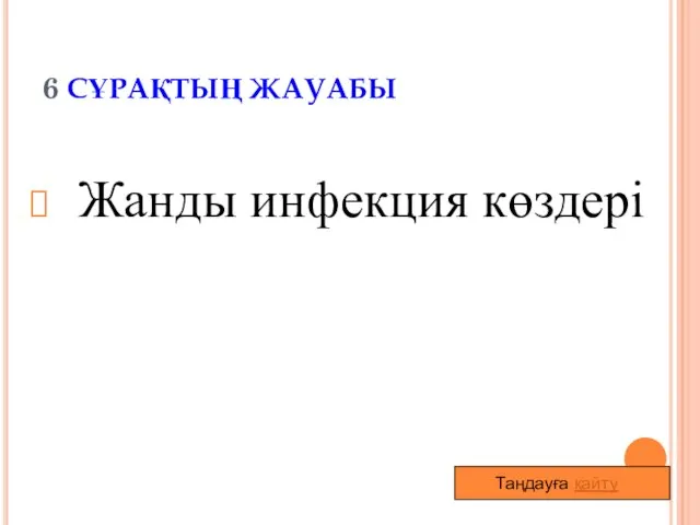 6 СҰРАҚТЫҢ ЖАУАБЫ Жанды инфекция көздері Таңдауға қайту